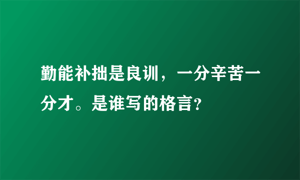 勤能补拙是良训，一分辛苦一分才。是谁写的格言？