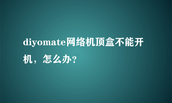 diyomate网络机顶盒不能开机，怎么办？