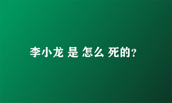 李小龙 是 怎么 死的？