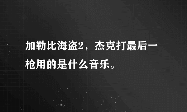 加勒比海盗2，杰克打最后一枪用的是什么音乐。