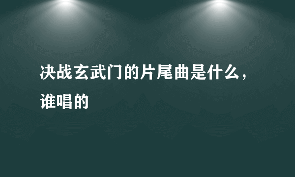 决战玄武门的片尾曲是什么，谁唱的