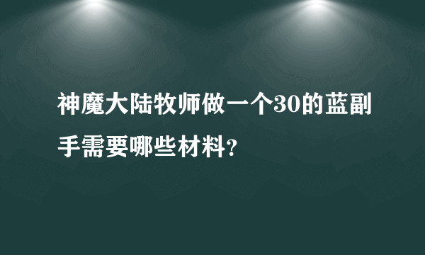 神魔大陆牧师做一个30的蓝副手需要哪些材料？