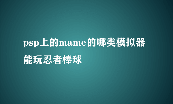 psp上的mame的哪类模拟器能玩忍者棒球