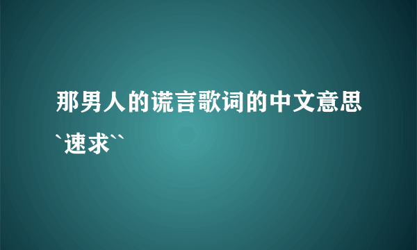 那男人的谎言歌词的中文意思`速求``