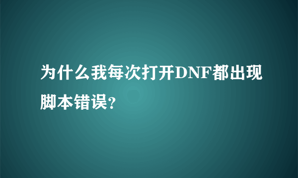 为什么我每次打开DNF都出现脚本错误？