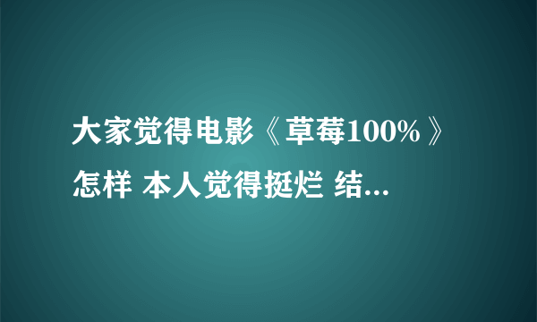 大家觉得电影《草莓100%》怎样 本人觉得挺烂 结局也改了 总觉得漫画里的结局不错