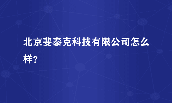 北京斐泰克科技有限公司怎么样？