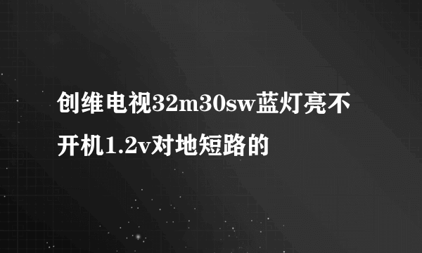 创维电视32m30sw蓝灯亮不开机1.2v对地短路的