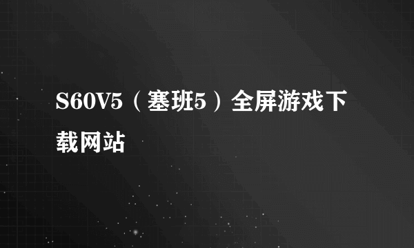 S60V5（塞班5）全屏游戏下载网站