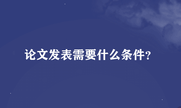 论文发表需要什么条件？