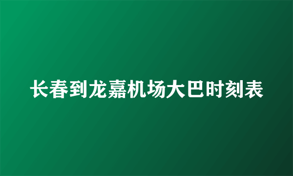 长春到龙嘉机场大巴时刻表