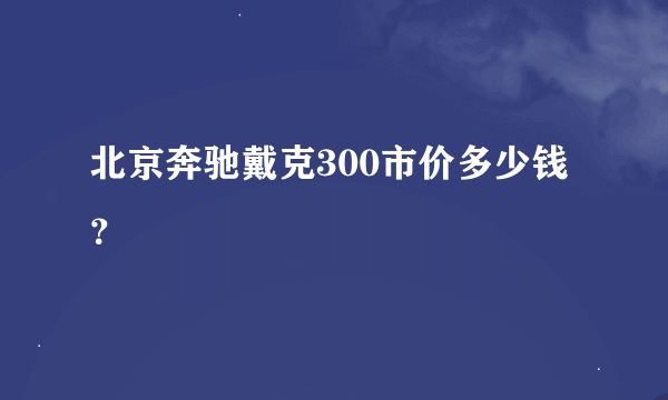 北京奔驰戴克300市价多少钱？