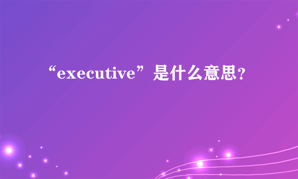 “executive”是什么意思？