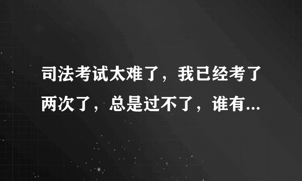 司法考试太难了，我已经考了两次了，总是过不了，谁有好的方法啊