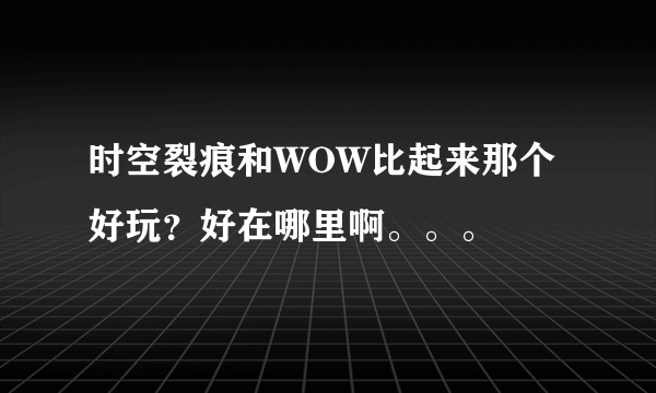 时空裂痕和WOW比起来那个好玩？好在哪里啊。。。