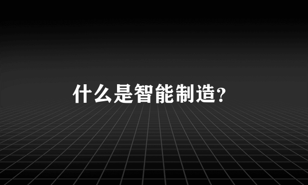 什么是智能制造？