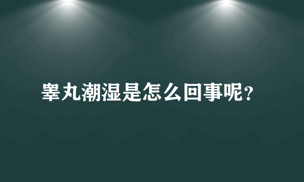 睾丸潮湿是怎么回事呢？