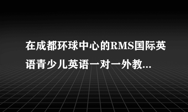 在成都环球中心的RMS国际英语青少儿英语一对一外教课，请问外教是哪来招的？