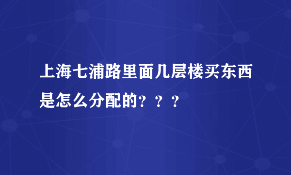 上海七浦路里面几层楼买东西是怎么分配的？？？