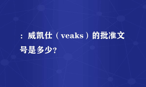 ：威凯仕（veaks）的批准文号是多少？