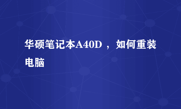 华硕笔记本A40D ，如何重装电脑