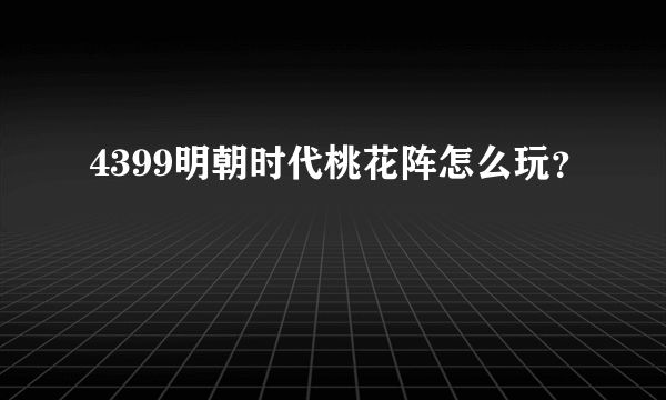 4399明朝时代桃花阵怎么玩？