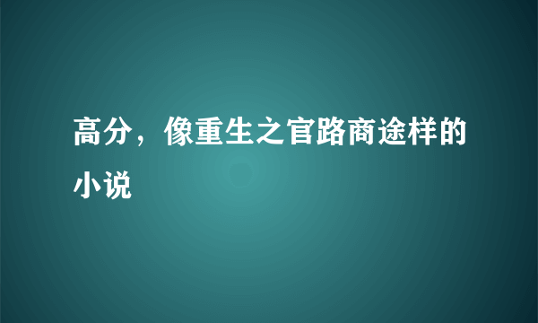 高分，像重生之官路商途样的小说