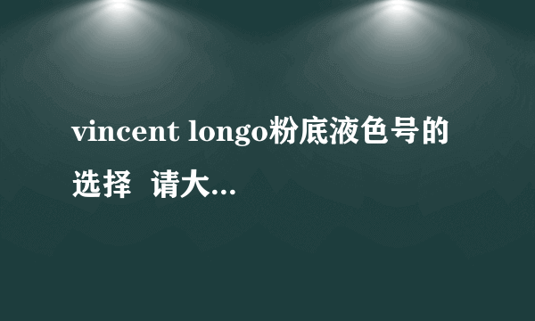 vincent longo粉底液色号的选择  请大家给点意见