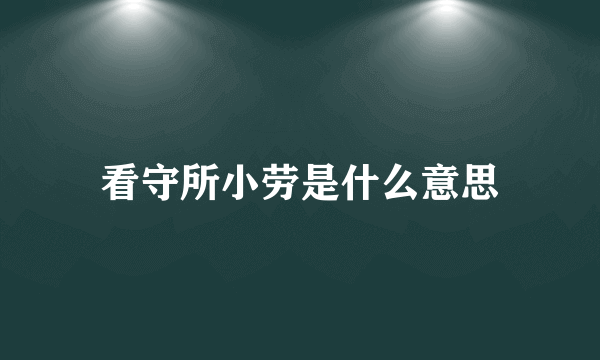 看守所小劳是什么意思