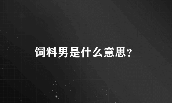 饲料男是什么意思？