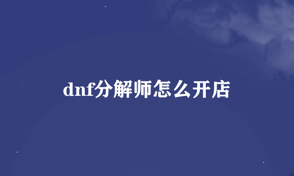 dnf分解师怎么开店