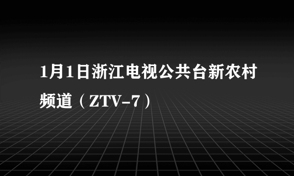 1月1日浙江电视公共台新农村频道（ZTV-7）