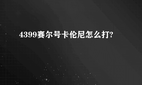 4399赛尔号卡伦尼怎么打?