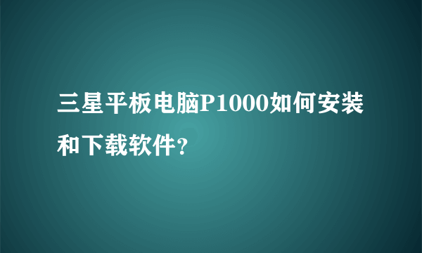 三星平板电脑P1000如何安装和下载软件？