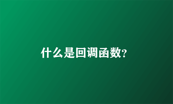 什么是回调函数？