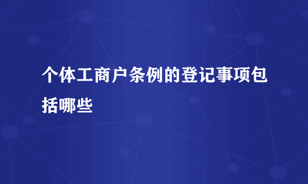 个体工商户条例的登记事项包括哪些