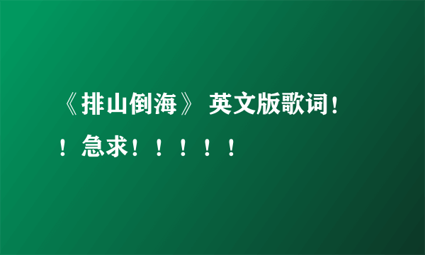 《排山倒海》 英文版歌词！！急求！！！！！