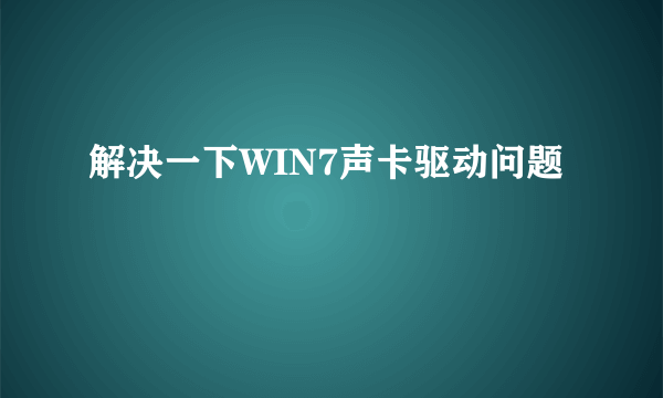 解决一下WIN7声卡驱动问题