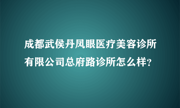 成都武侯丹凤眼医疗美容诊所有限公司总府路诊所怎么样？