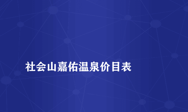 
社会山嘉佑温泉价目表

