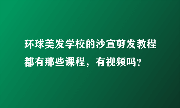 环球美发学校的沙宣剪发教程都有那些课程，有视频吗？