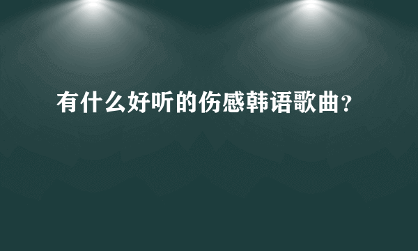 有什么好听的伤感韩语歌曲？