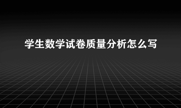 学生数学试卷质量分析怎么写