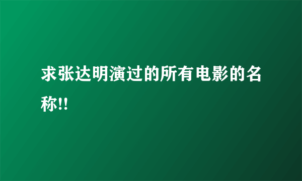 求张达明演过的所有电影的名称!!