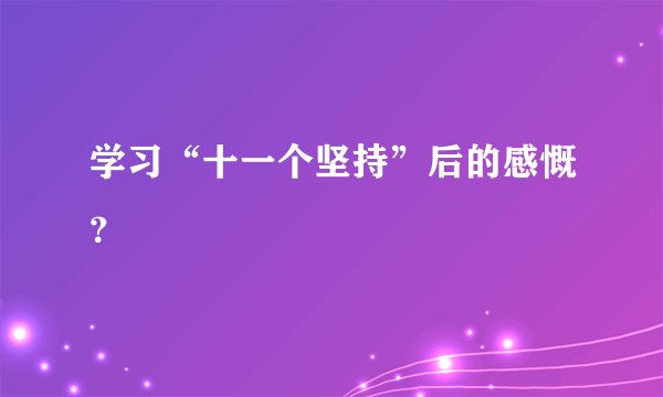 学习“十一个坚持”后的感慨？