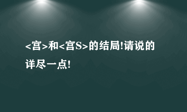 <宫>和<宫S>的结局!请说的详尽一点!