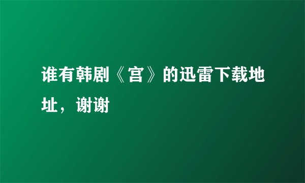 谁有韩剧《宫》的迅雷下载地址，谢谢