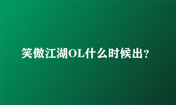 笑傲江湖OL什么时候出？