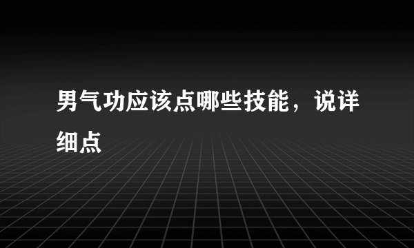 男气功应该点哪些技能，说详细点