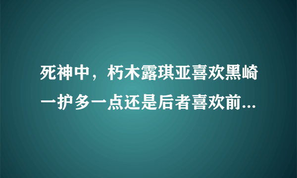 死神中，朽木露琪亚喜欢黑崎一护多一点还是后者喜欢前者多一点？